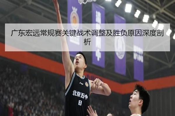广东宏远常规赛关键战术调整及胜负原因深度剖析